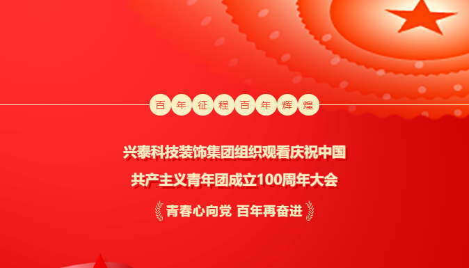 奮輯揚帆新(xīn)時代 | 興泰科(kē)技(jì )裝(zhuāng)飾集團組織觀看慶祝中(zhōng)國(guó)共産(chǎn)主義青年團成立100周年大會