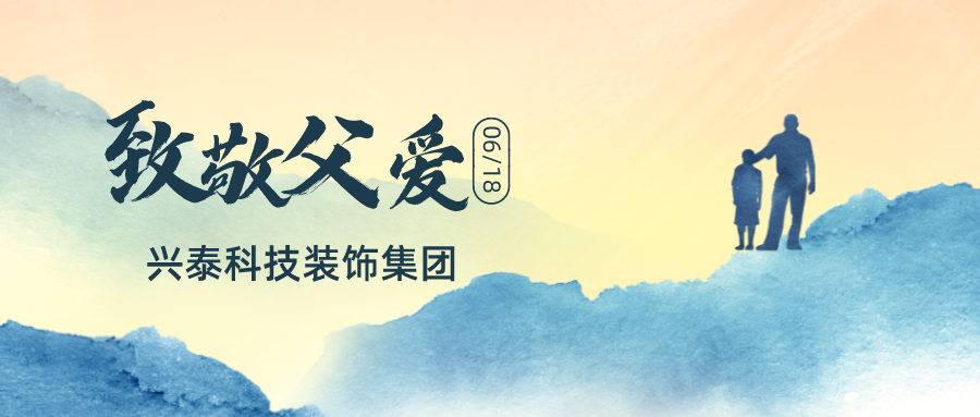 興泰科(kē)技(jì )裝(zhuāng)飾集團|緻敬平凡而偉大的父親