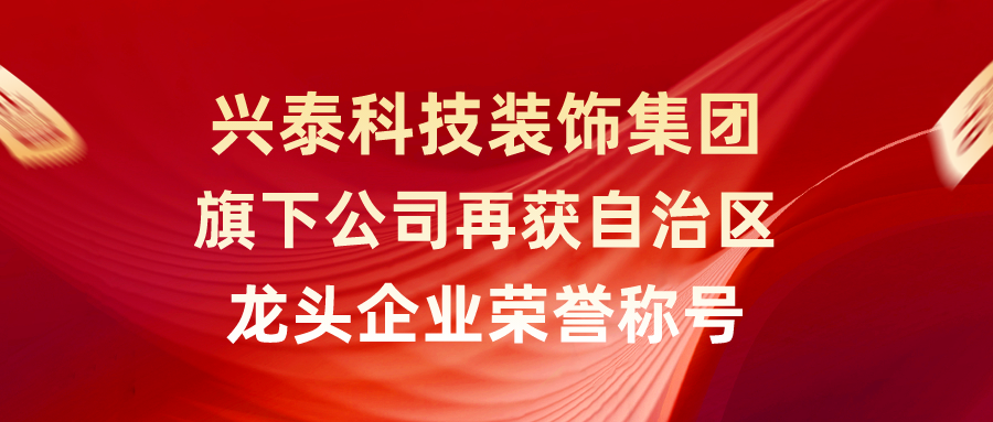 興泰科技裝飾集團旗下(xià)公司再獲自治區龍頭企業榮譽稱号