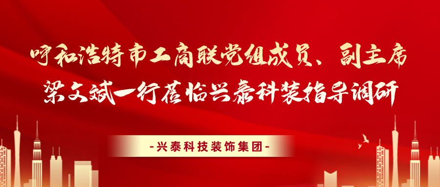 呼和浩特市工(gōng)商(shāng)聯黨組成員、副主席梁文(wén)斌一行莅臨興泰科(kē)裝(zhuāng)指導調研