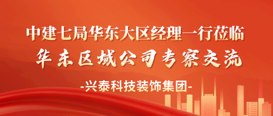 興泰科(kē)技(jì )裝(zhuāng)飾集團 | 中(zhōng)建七局華東大區(qū)經理(lǐ)一行莅臨華東區(qū)域公(gōng)司考察交流