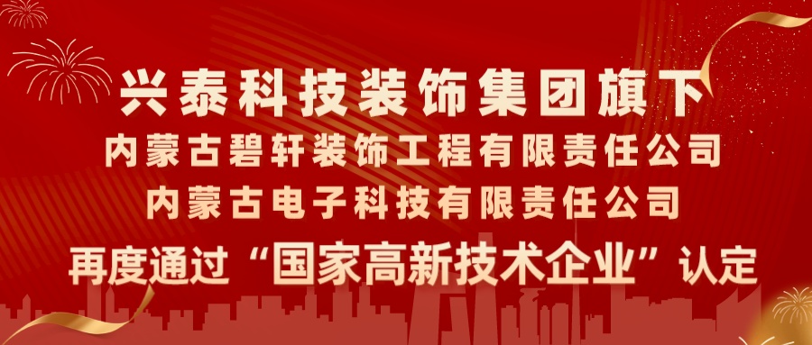 喜報|興泰科(kē)技(jì )裝(zhuāng)飾集團旗下内蒙古碧軒裝(zhuāng)飾工(gōng)程有(yǒu)限責任公(gōng)司、内蒙古電(diàn)子科(kē)技(jì )有(yǒu)限責任公(gōng)司再度通過“國(guó)家高新(xīn)技(jì )術企業”認定