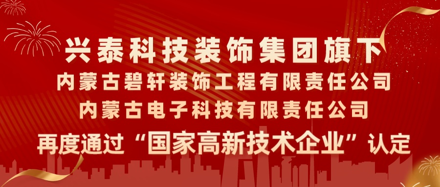 喜報|興泰科技裝飾集團旗下(xià)内蒙古碧軒裝飾工(gōng)程有限責任公司、内蒙古電(diàn)子科技有限責任公司再度通過“國家高新技術企業”認定