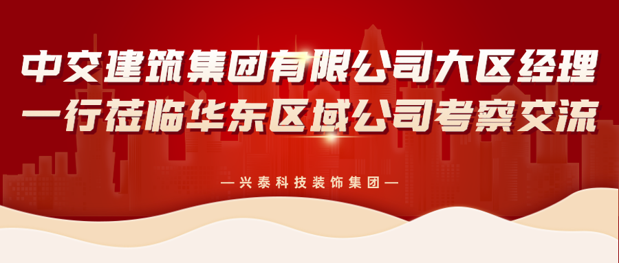 興泰科(kē)技(jì )裝(zhuāng)飾集團|中(zhōng)交建築集團有(yǒu)限公(gōng)司大區(qū)經理(lǐ)一行莅臨華東區(qū)域公(gōng)司考察交流
