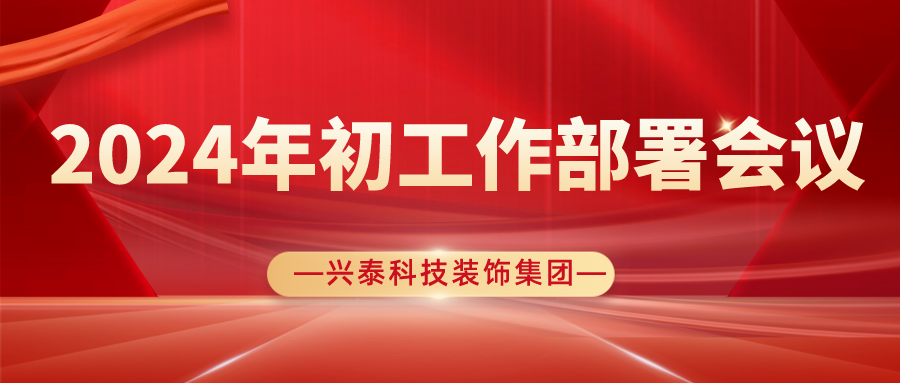 聚勢謀遠(yuǎn)開新(xīn)局，奮楫揚帆再出發| 興泰科(kē)技(jì )裝(zhuāng)飾集團圓滿召開2024年初工(gōng)作(zuò)部署會議