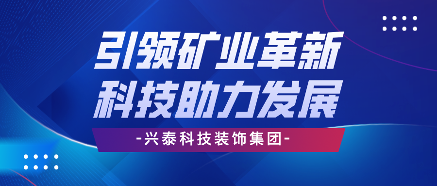 興泰科(kē)技(jì )裝(zhuāng)飾集團 | 引領礦業革新(xīn)，科(kē)技(jì )助力高效發展