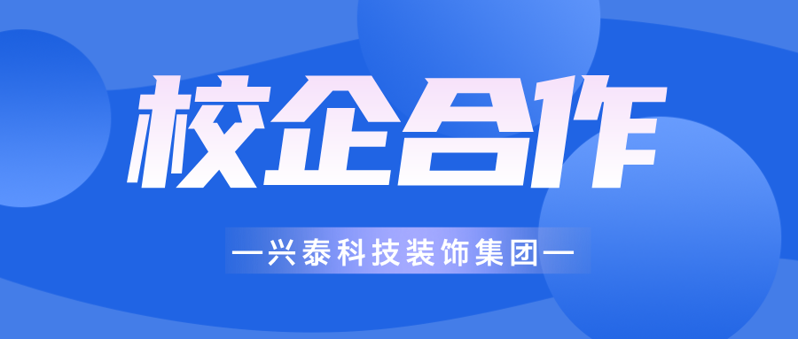 興泰科(kē)技(jì )裝(zhuāng)飾集團 | 深化校企合作(zuò)，築實人才根基