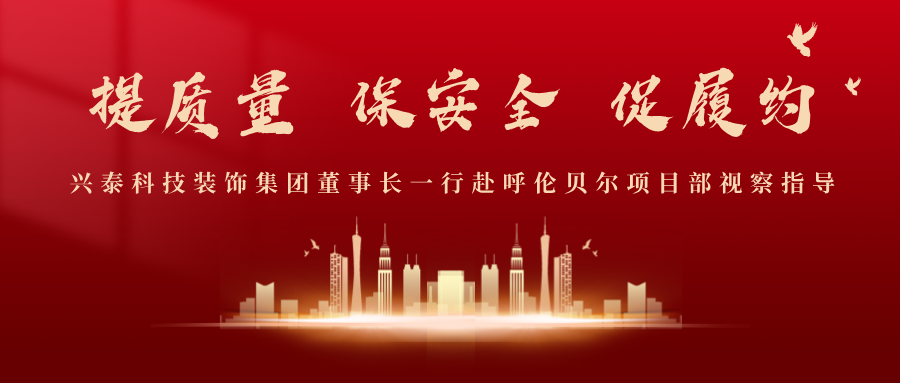提質(zhì)量 保安(ān)全 促履約 | 興泰科(kē)技(jì )裝(zhuāng)飾集團董事長(cháng)一行赴呼倫貝爾項目部視察指導