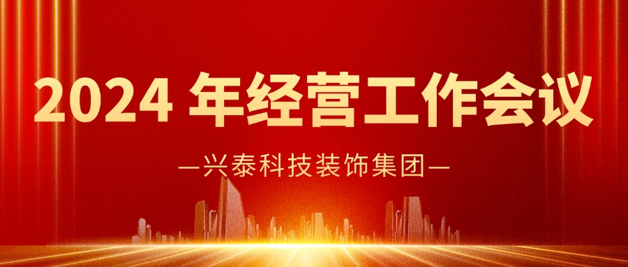 實幹笃行 奮楫争先 | 興泰科(kē)技(jì )裝(zhuāng)飾集團成功召開2024 年經營工(gōng)作(zuò)封閉會議